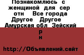 Познакомлюсь  с   женщиной  для  сер  отн. - Все города Другое » Другое   . Амурская обл.,Зейский р-н